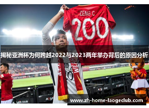 揭秘亚洲杯为何跨越2022与2023两年举办背后的原因分析