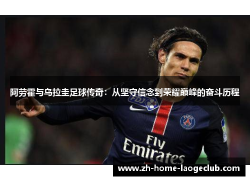 阿劳霍与乌拉圭足球传奇：从坚守信念到荣耀巅峰的奋斗历程