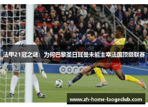 法甲21冠之谜：为何巴黎圣日耳曼未能主宰法国顶级联赛