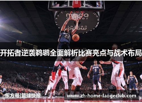 开拓者逆袭鹈鹕全面解析比赛亮点与战术布局