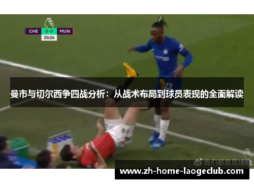 曼市与切尔西争四战分析：从战术布局到球员表现的全面解读