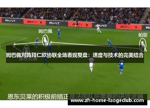 姆巴佩对阵拜仁欧协联全场表现复盘：速度与技术的完美结合