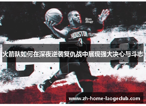 火箭队如何在深夜逆袭复仇战中展现强大决心与斗志