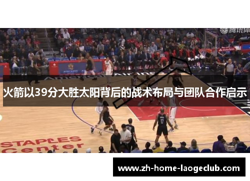 火箭以39分大胜太阳背后的战术布局与团队合作启示