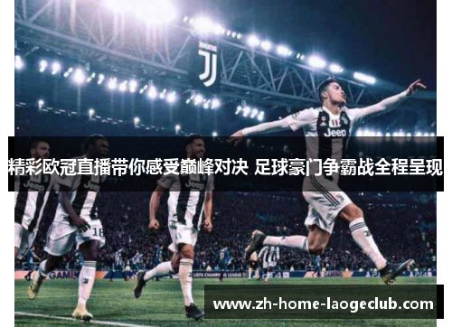 精彩欧冠直播带你感受巅峰对决 足球豪门争霸战全程呈现