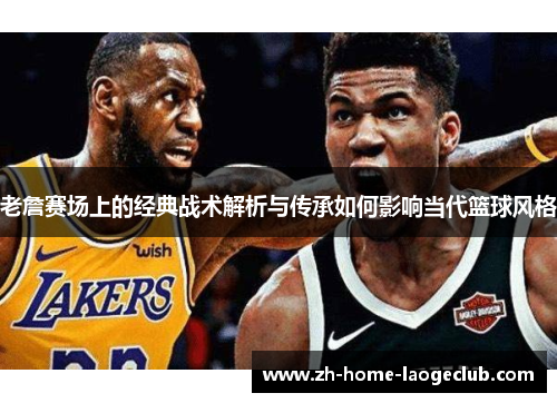 老詹赛场上的经典战术解析与传承如何影响当代篮球风格