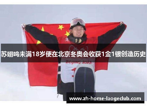 苏翊鸣未满18岁便在北京冬奥会收获1金1银创造历史