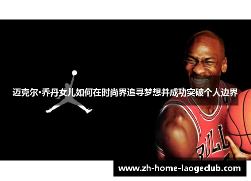 迈克尔·乔丹女儿如何在时尚界追寻梦想并成功突破个人边界